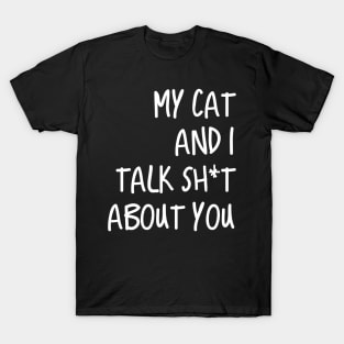 My Cat And I Talk Shit About You T-Shirt